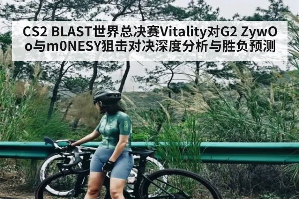 CS2 BLAST世界总决赛Vitality对G2 ZywOo与m0NESY狙击对决深度分析与胜负预测