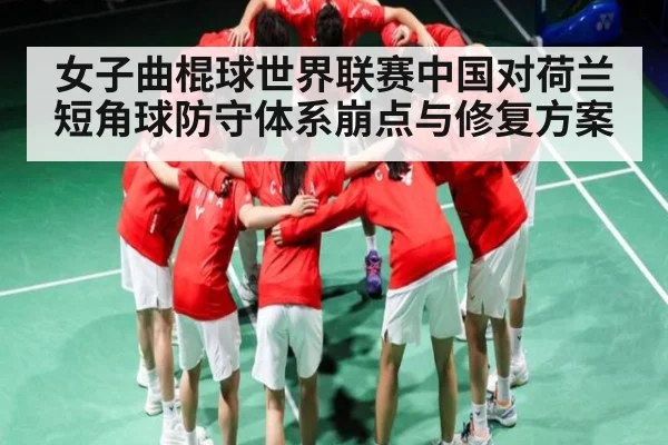 女子曲棍球世界联赛中国对荷兰短角球防守体系崩点与修复方案