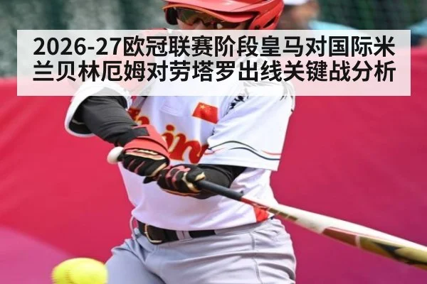 2026-27欧冠联赛阶段皇马对国际米兰贝林厄姆对劳塔罗出线关键战分析